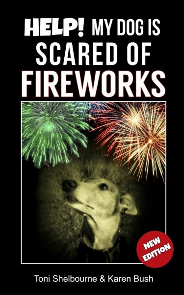 Help.. My Dog is Scared of Fireworks by Toni Shelbourne and Karen Bush